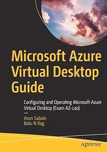 Microsoft Azure Virtual Desktop Guide: Configuring and Operating Microsoft Azure Virtual Desktop (Exam AZ-140) by Arun Sabale