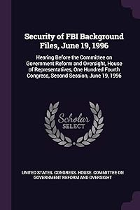 Security of FBI Background Files, June 19, 1996: Hearing Before the Committee on Government Reform and Oversight, House of Representatives, One Hundred Fourth Congress, Second Session, June 19, 1996