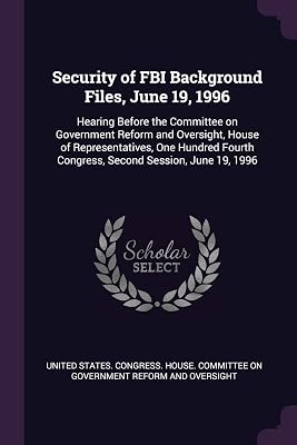 Security of FBI Background Files, June 19, 1996: Hearing Before the Committee on Government Reform and Oversight, House of Representatives, One Hundred Fourth Congress, Second Session, June 19, 1996