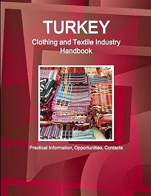 Turkey Clothing and Textile Industry Handbook - Practical Information, Opportunities, Contacts (World Business and Investment Library)
