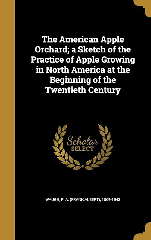 The American Apple Orchard; a Sketch of the Practice of Apple Growing in North America at the Beginning of the Twentieth Century by F. A. (Frank Albert) 1869-1943 Waugh