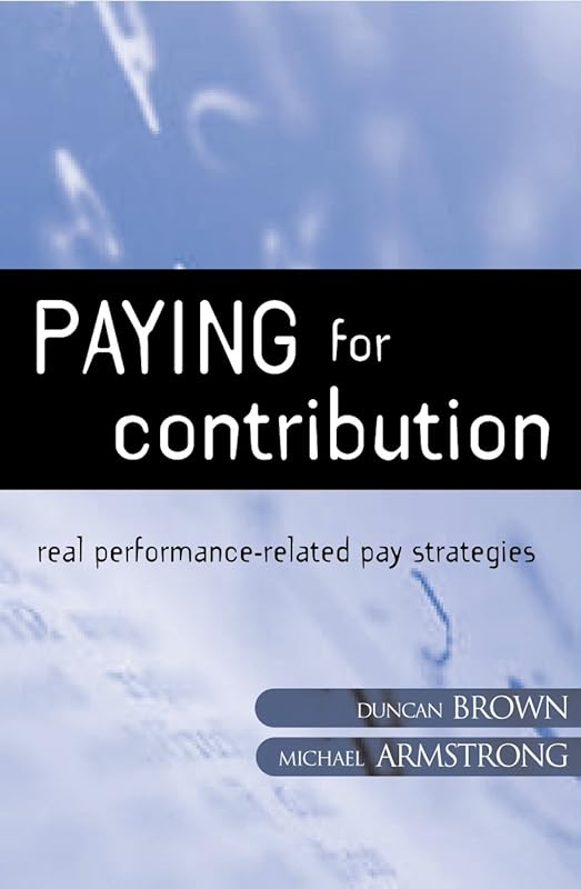 Paying for Contribution: Real Performance-Related Pay Strategies by Michael Armstrong
