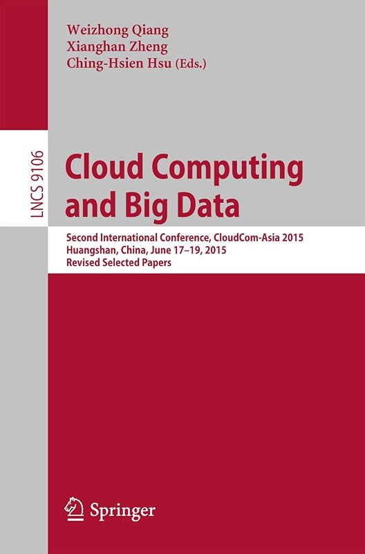 Cloud Computing and Big Data: Second International Conference, CloudCom-Asia 2015, Huangshan, China, June 17-19, 2015, Revised Selected Papers (Lecture Notes in Computer Science Book 9106) by Weizhong Qiang