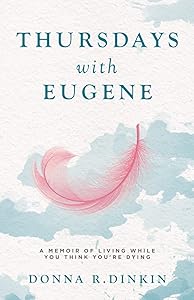 Thursdays with Eugene: A Memoir Of Living While You Think You're Dying by Donna R. Dinkin
