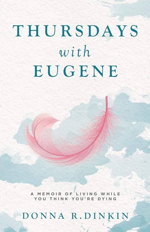 Thursdays with Eugene: A Memoir Of Living While You Think You're Dying by Donna R. Dinkin