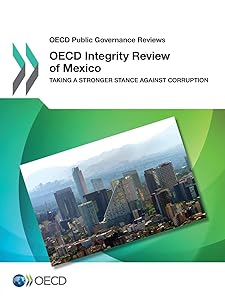 OECD Public Governance Reviews OECD Integrity Review of Mexico: Taking a Stronger Stance Against Corruption: Edition 2017
