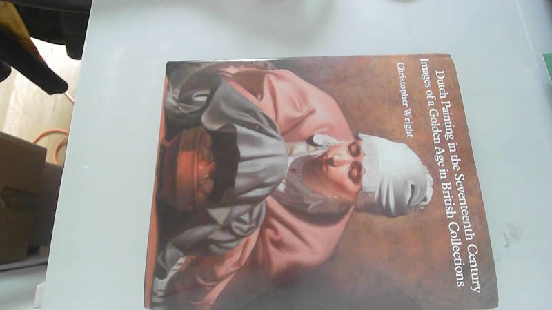 Dutch Paintings in the Seventeenth Century: Images of a Golden Age in British Collections by Christopher Wright