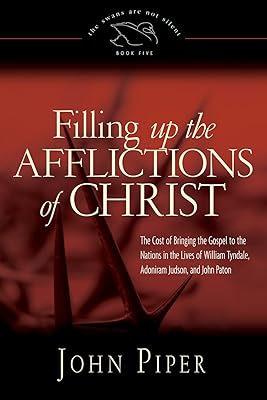 Filling up the Afflictions of Christ: The Cost of Bringing the Gospel to the Nations in the Lives of William Tyndale, Adoniram Judson, and John Paton (Paperback Edition) (Volume 5)