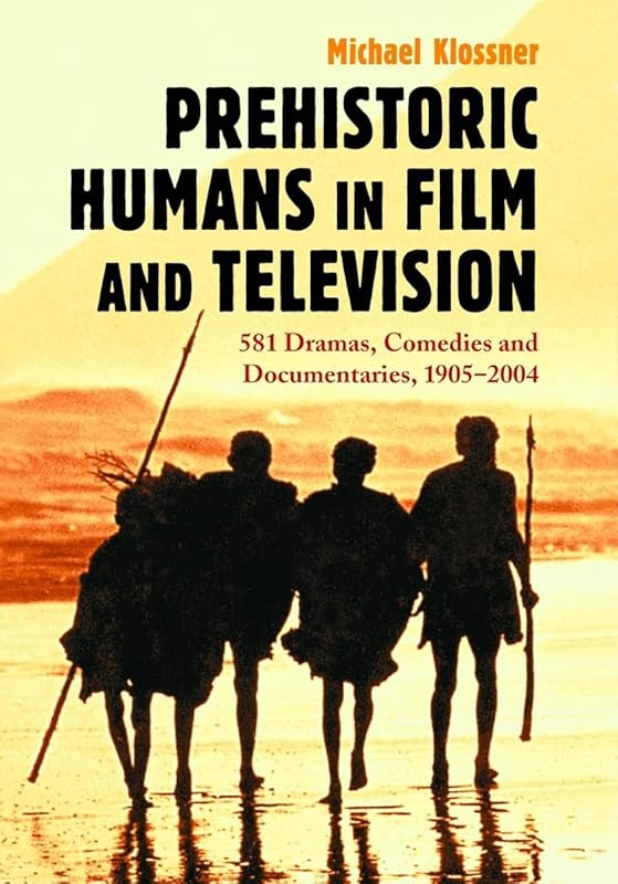 Prehistoric Humans in Film and Television: 581 Dramas, Comedies and Documentaries, 1905 2004 by Michael Klossner
