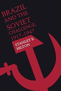 Brazil and the Soviet Challenge, 1917–1947 by Stanley E. Hilton
