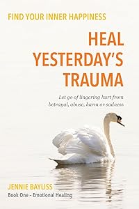 Heal Yesterday’s Trauma: Let go of lingering hurt from betrayal, abuse, harm and grief by Jennie Bayliss