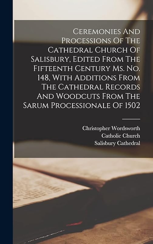 Ceremonies And Processions Of The Cathedral Church Of Salisbury, Edited From The Fifteenth Century Ms. No. 148, With Additions From The Cathedral ... Woodcuts From The Sarum Processionale Of 1502 by Christopher Wordsworth