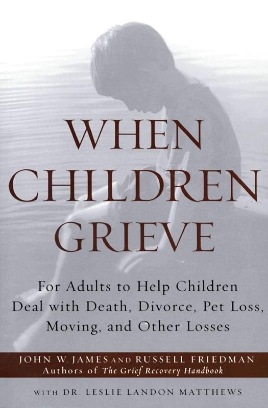 When Children Grieve: For Adults to Help Children Deal with Death, Divorce, Pet Loss, Moving, and Other Losses by John W. James