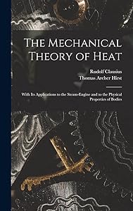 The Mechanical Theory of Heat: With Its Applications to the Steam-Engine and to the Physical Properties of Bodies by Rudolf Clausius