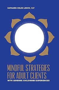Mindful Strategies for Adult Clients with Adverse Childhood Experiences: a resource for mind / body professionals by Kathleen Lisson
