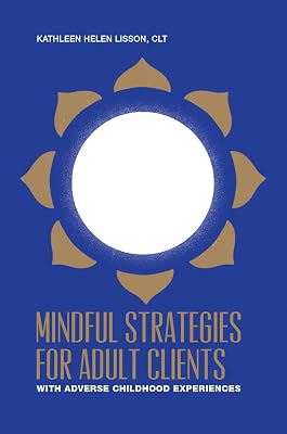 Mindful Strategies for Adult Clients with Adverse Childhood Experiences: a resource for mind / body professionals