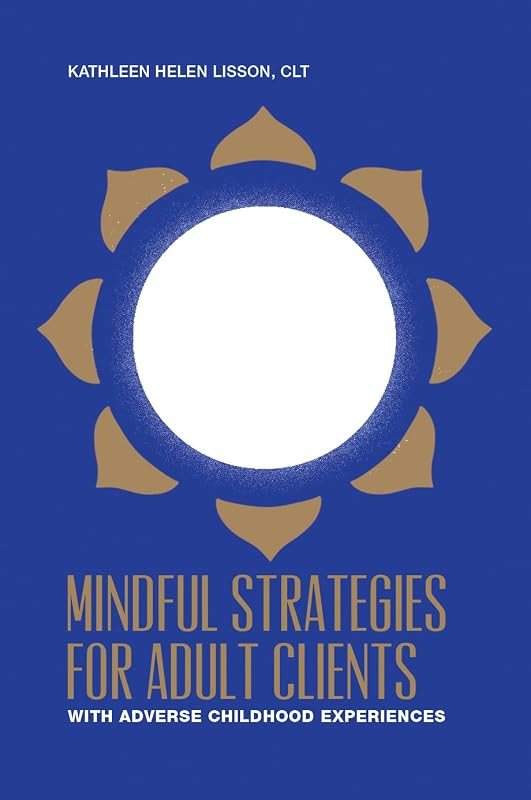 Mindful Strategies for Adult Clients with Adverse Childhood Experiences: a resource for mind / body professionals by Kathleen Lisson