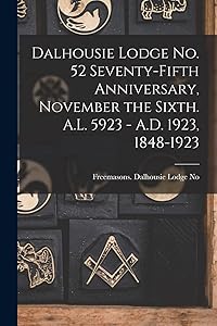 Dalhousie Lodge No. 52 Seventy-fifth Anniversary, November the Sixth. A.L. 5923 - A.D. 1923, 1848-1923 by G Freemasons Dalhousie Lodge No 52