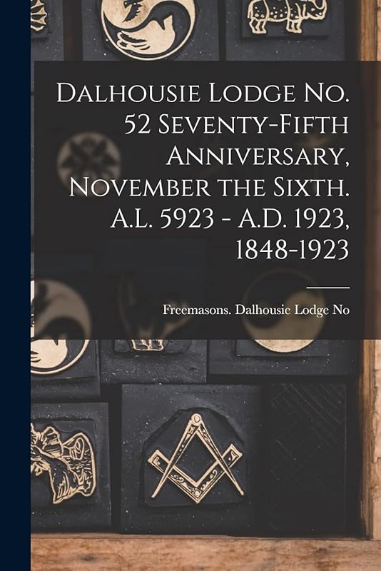 Dalhousie Lodge No. 52 Seventy-fifth Anniversary, November the Sixth. A.L. 5923 - A.D. 1923, 1848-1923 by G Freemasons Dalhousie Lodge No 52