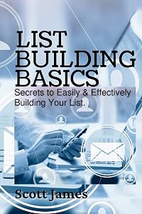 List Building Basics: Secrets To Easily & Effectively Build Your List by Scott James