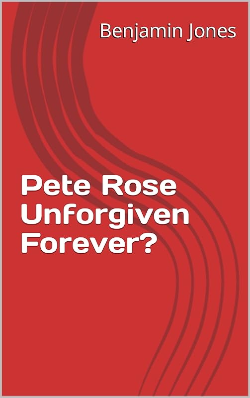 Pete Rose Unforgiven Forever? by Benjamin Jones