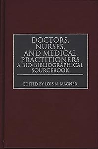 Doctors, Nurses, and Medical Practitioners: A Bio-Bibliographical Sourcebook by Lois N. Magner
