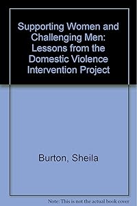 Supporting women and challenging men: Lessons from the Domestic Violence Intervention Project by Sheila Burton