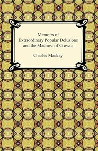 Memoirs of Extraordinary Popular Delusions and the Madness of Crowds