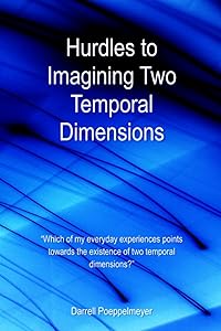Hurdles to Imagining Two Temporal Dimensions: “Which of my everyday experiences points towards the existence of two temporal dimensions?” (Two Time Dimensions) by Darrell Poeppelmeyer