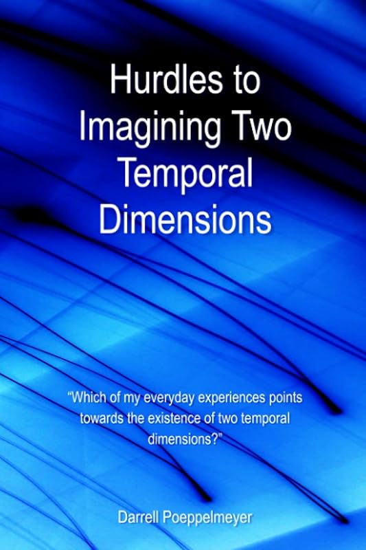 Hurdles to Imagining Two Temporal Dimensions: “Which of my everyday experiences points towards the existence of two temporal dimensions?” (Two Time Dimensions) by Darrell Poeppelmeyer
