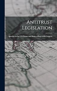 Antitrust Legislation: Speeches in the U.S. Senate and House of Rep's 63D Congress