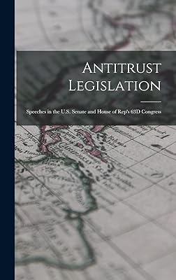 Antitrust Legislation: Speeches in the U.S. Senate and House of Rep's 63D Congress