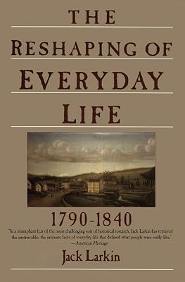 The Reshaping of Everyday Life: 1790-1840 (Everyday Life in America)