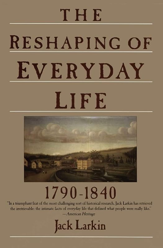 The Reshaping of Everyday Life: 1790-1840 (Everyday Life in America) by Jack Larkin