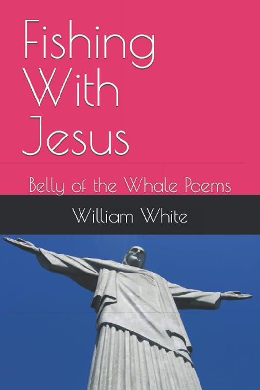 Fishing With Jesus: Belly of the Whale Poems by William White