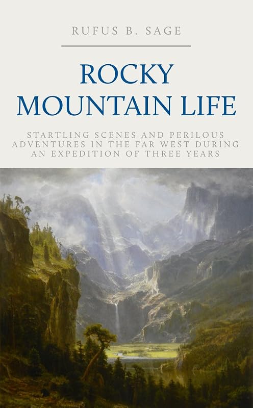Rocky Mountain Life; Or, Startling Scenes and Perilous Adventures in the Far West During an Expedition of Three Years by Rufus B. Sage