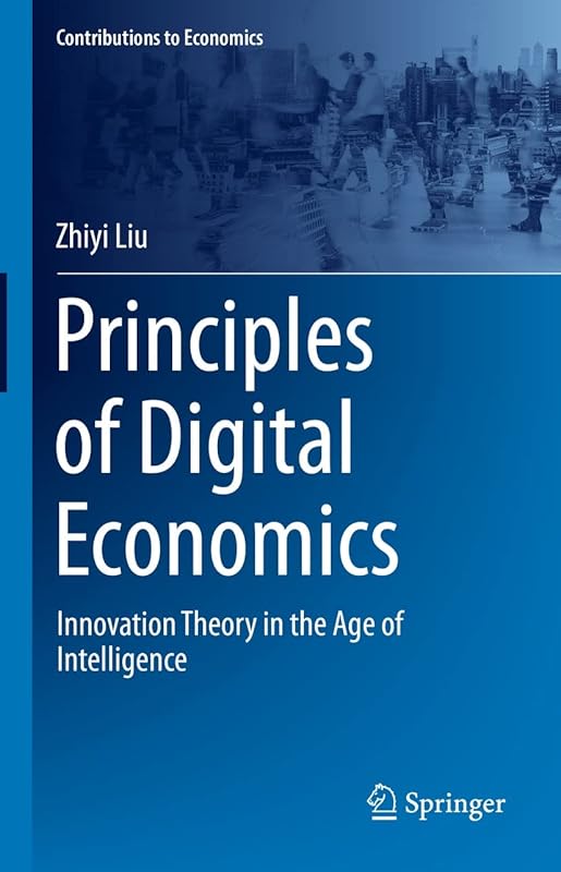 Principles of Digital Economics: Innovation Theory in the Age of Intelligence (Contributions to Economics) by Zhiyi Liu