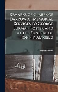 Remarks of Clarence Darrow at Memorial Services to George Burman Foster and at the Funeral of John P. Altgeld