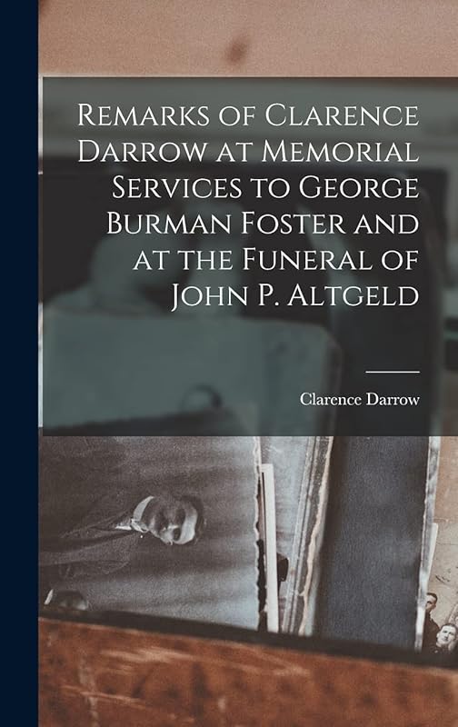 Remarks of Clarence Darrow at Memorial Services to George Burman Foster and at the Funeral of John P. Altgeld by Clarence Darrow