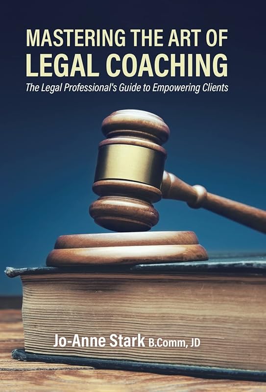 Mastering the Art of Legal Coaching: The Legal Professional's Guide to Empowering Clients by Jo-Anne Stark