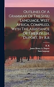 Outlines Of A Grammar Of The Susu Language, West Africa, Compiled, With The Assistance Of The Rev. J.h. Duport, By R.r by R R