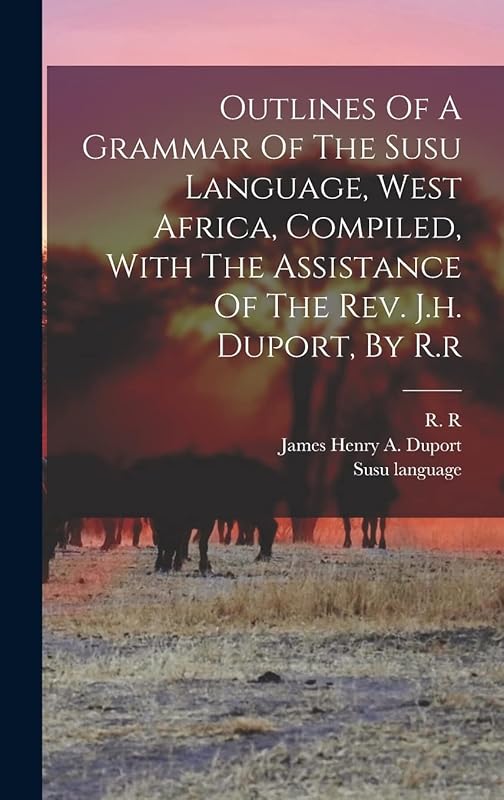 Outlines Of A Grammar Of The Susu Language, West Africa, Compiled, With The Assistance Of The Rev. J.h. Duport, By R.r by R R