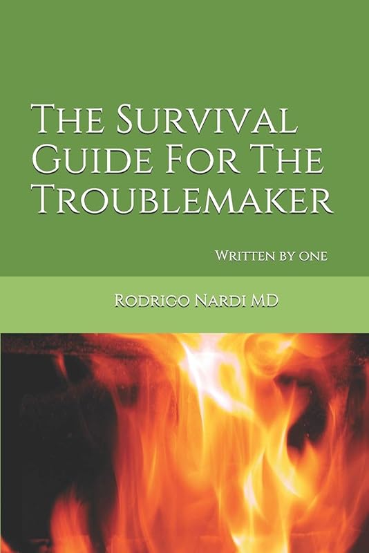 The Survival Guide For The Troublemaker: Written by one by Rodrigo Nardi MD