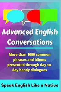Advanced English Conversations: Speak English Like a Native: More than 1000 common phrases and idioms presented through day-to-day handy dialogues by Robert Allans