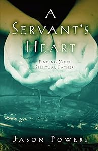 A Servant's Heart: Finding Your Spiritual Father by Jason Powers