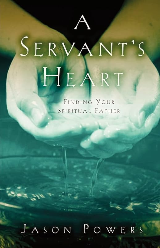 A Servant's Heart: Finding Your Spiritual Father by Jason Powers
