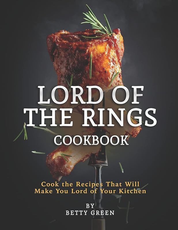 Lord of The Rings Cookbook: Cook the Recipes That Will Make You Lord of Your Kitchen by Betty Green