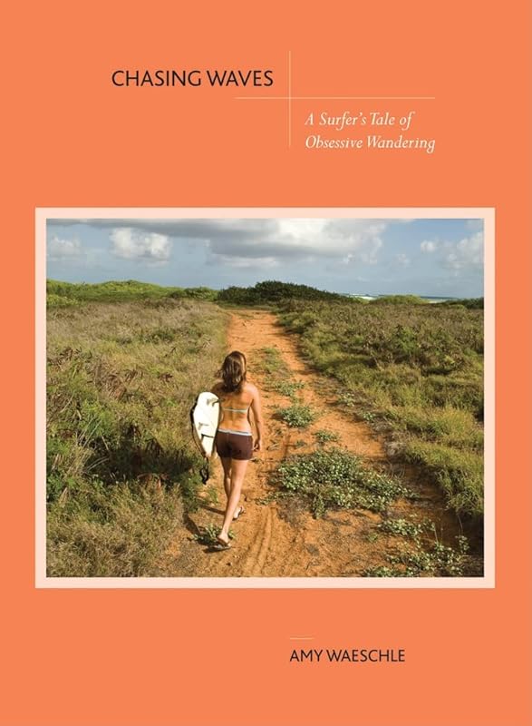 Chasing Waves: A Surfer's Tale of Obsessive Wandering by Amy Waeschle