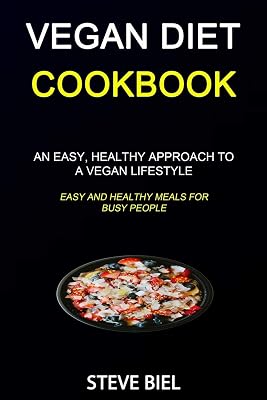 Vegan Diet Cookbook: An Easy, Healthy Approach to a Vegan Lifestyle (Easy and Healthy Meals for Busy People)