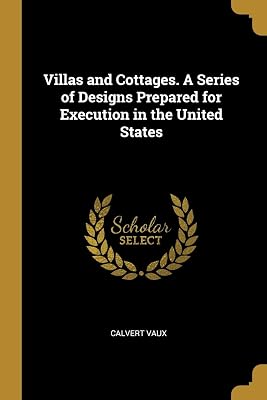 Villas and Cottages. A Series of Designs Prepared for Execution in the United States